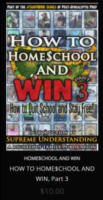 HOW TO HOME$CHOOL AND WIN  PART THREE: HOW TO QUIT SCHOOL AND STAY FREE! (HOMESCHOOLING LAWS AND GUIDELINES)  A BEGINNERS GUIDE TO FREE PROGRAMS, RESOURCES, AND FUNDING     This book is a compilation of the BEST info we could find, brought to you with the intentions of making homeschooling easy to navigate.  why?  Because homeschooling is a MUST for all families interested in raising a generation of FREE independent thinkers who are TRULY prepared for the challenges of the future.